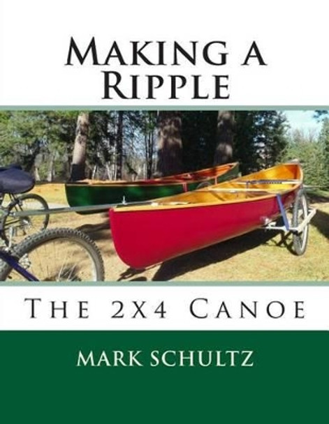 Making a Ripple: The 2x4 Canoe by Mark Schultz 9781507734193