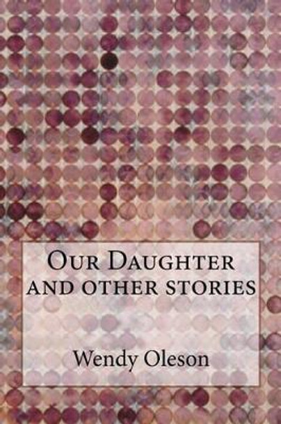 Our Daughter and Other Stories by Wendy Oleson 9781539915584