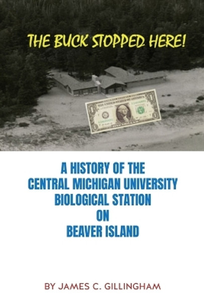 The Buck Stopped Here!: A History of the Central Michigan University Biological Station on Beaver Island by James C Gillingham 9781545667576