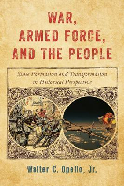 War, Armed Force, and the People: State Formation and Transformation in Historical Perspective by Walter C. Opello 9781442268791