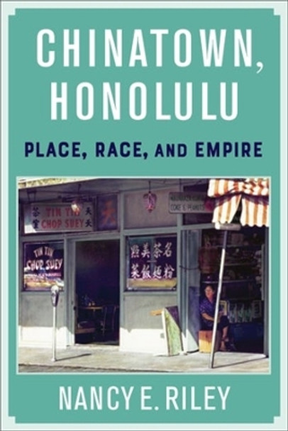 Chinatown, Honolulu: Place, Race, and Empire by Nancy E. Riley 9780231196789