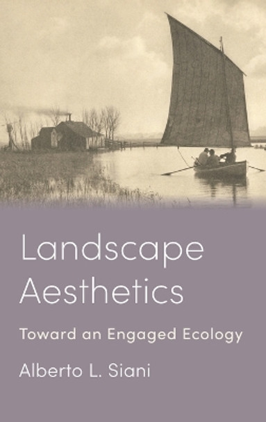 Landscape Aesthetics: Toward an Engaged Ecology by Alberto L. Siani 9780231213660