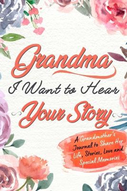 Grandma, I Want to Hear Your Story: A Grandma's Journal To Share Her Life, Stories, Love And Special Memories by The Life Graduate Publishing Group 9781922453754