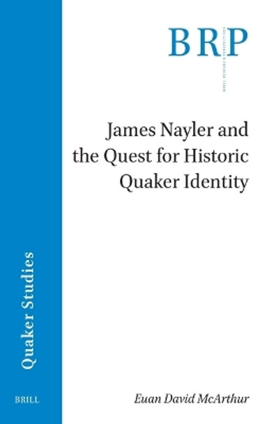 James Nayler and the Quest for Historic Quaker Identity by Euan David McArthur 9789004534438