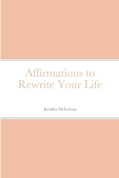 Affirmations to Rewrite Your Life by Kendra McLerran 9781716925054