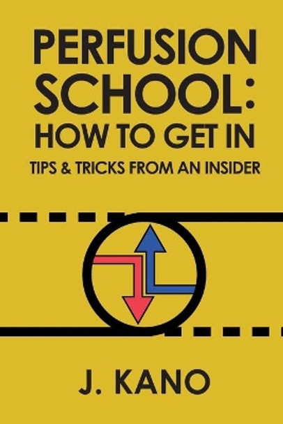 Perfusion School: How to Get In: Tips & Trick from an Insider (2nd ed.) by J Kano 9798665077161