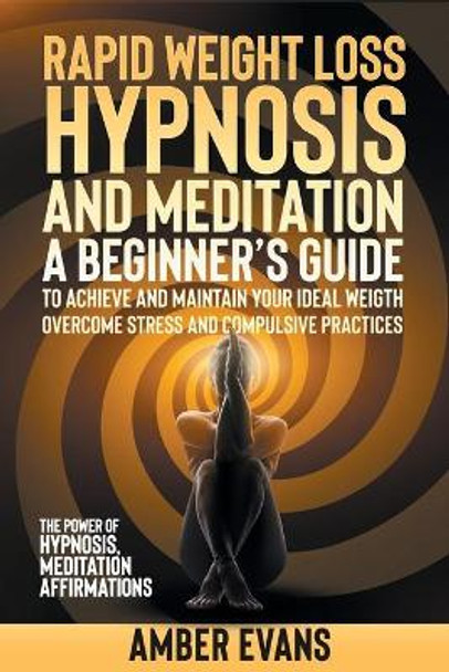 Rapid Weight Loss Hypnosis and Meditation: A Beginner's Guide to Achieve and Maintain Your Ideal Weigth, Overcome Stressand Compulsive Practices. the Power of Hypnosis, Meditation, Affirmations. by Amber Evans 9798685403629
