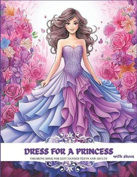 DRESS FOR A PRINCESS with shoes: coloring book for left handed teens and adults: 38 images with grayscale illustrations, with botanical and floral patterns for princesses. Romantic, vintage and victorian dresses. by Etheriana 9798877966932