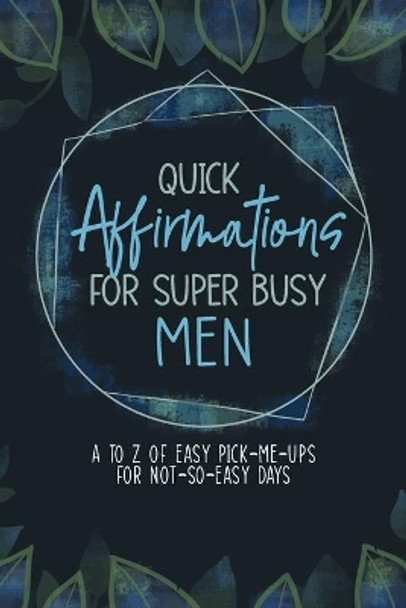 Quick Affirmations for Super Busy Men: A to Z of Easy Pick-Me-Ups for Not-So-Easy Days by Yobe Qiu 9781953774262