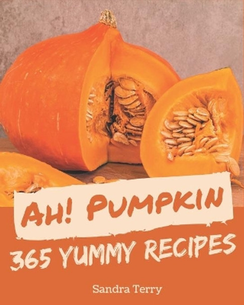 Ah! 365 Yummy Pumpkin Recipes: Explore Yummy Pumpkin Cookbook NOW! by Sandra Terry 9798679510609