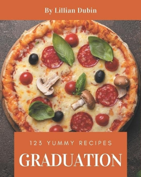 123 Yummy Graduation Recipes: Save Your Cooking Moments with Yummy Graduation Cookbook! by Lillian Dubin 9798684465093
