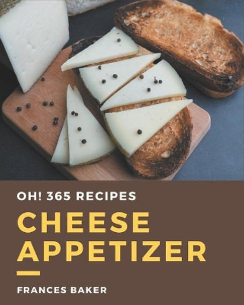 Oh! 365 Cheese Appetizer Recipes: Welcome to Cheese Appetizer Cookbook by Frances Baker 9798694330183