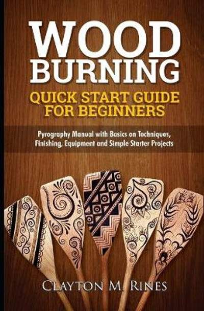 Woodburning Quick Start Guide for Beginners: Pyrography Manual with Basics on Techniques, Finishing, Equipment, and Simple Starter Projects by Clayton M Rines 9798710590140