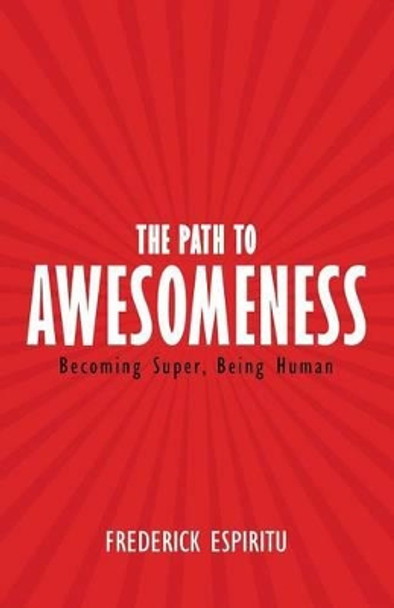 The Path to Awesomeness: Becoming Super, Being Human by Frederick Espiritu 9781504351591