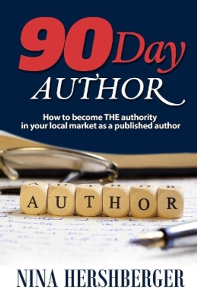 90 Day Author: How to Become the Authority in Your Local Market as a Published Author by Nina Hershberger 9781936839155