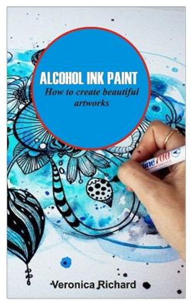 Alcohol Ink Paint: ALCOHOL INK ART How to create beautiful artworks by Veronica Richard 9798849964393