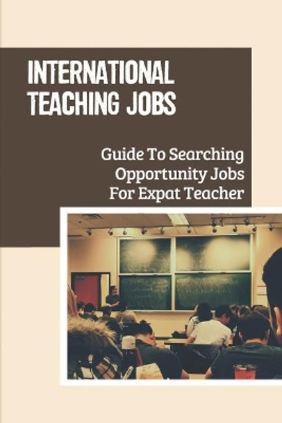 International Teaching Jobs: Guide To Searching Opportunity Jobs For Expat Teacher: Job For International Schools by Stanton Nickas 9798545046416