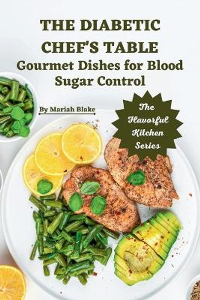 The Diabetic Chef's Table: Gourmet Dishes for Blood Sugar Control by Mariah Blake 9798856682112