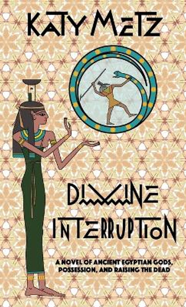 Divine Interruption: A Novel of Ancient Egyptian Gods, Possession, and Raising the Dead by Katy Metz 9798218132309