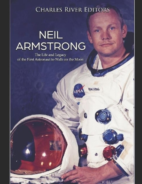 Neil Armstrong: The Life and Legacy of the First Astronaut to Walk on the Moon by Charles River Editors 9781798116623