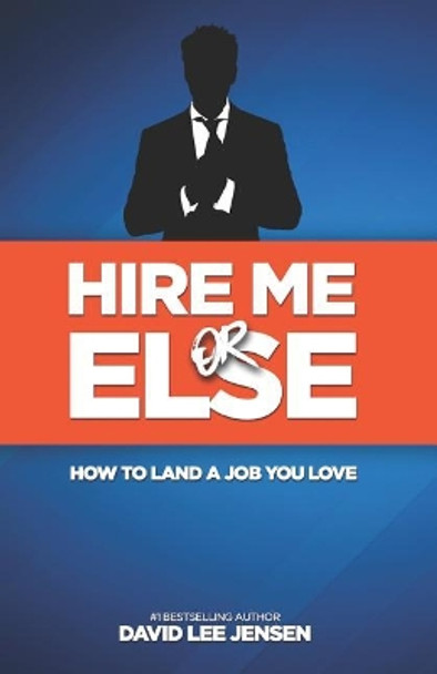 Hire Me Or Else: How To Land A Job You Love by David Lee Jensen 9781798950371