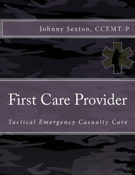 First Care Provider: Tactical Emergency Casualty Care by Johnny Sexton Ccemt- 9781979831192