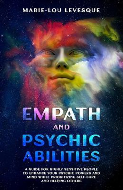 Empath and psychic abilities: A guide for highly sensitive people to enhance your psychic powers and mind while prioritizing self-care and helping others by Marie-Lou Levesque 9781738667406