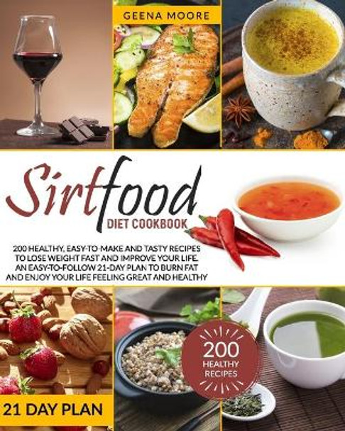 Sirtfood Diet Cookbook: 200 Healthy, Easy-To-Make and Tasty Recipes to Lose Weight Fast and Improve YOUR Life. An Easy-To-Follow 21-Day Plan to Burn Fat and Enjoy YOUR Life Feeling Great and Healthy by Geena Moore 9798559209180