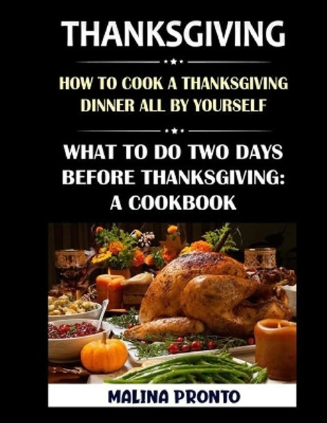 Thanksgiving: How To Cook A Thanksgiving Dinner All By Yourself: What To Do Two Days Before Thanksgiving: A Cookbook by Malina Pronto 9798559968674