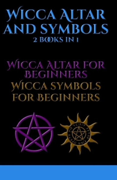 Wicca Altar and Symbols: 2 BOOKS IN 1 - Altar for Beginners and Tools for Beginners: The Complete Guide - How to Set Up and Take Care - Symbology: Water, Fire, Colors, Essential Oils, Astrology by Daphne Brooks 9798560628215