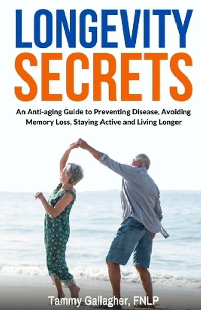 Longevity Secrets: An Anti-Aging Guide to Preventing Disease, Avoiding Memory Loss, Staying Active, and Living Longer by Tammy Gallagher 9781960012067