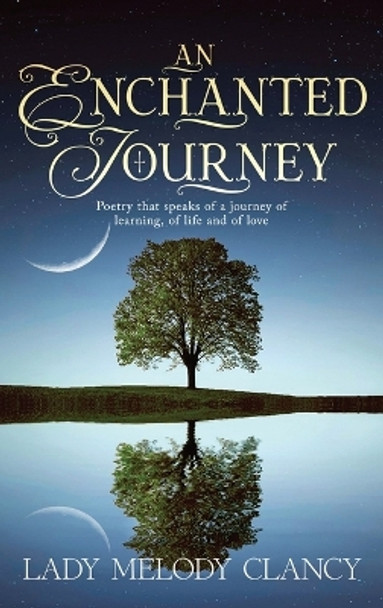 An Enchanted Journey: Poetry that speaks of a Journey... Of learning, of life and of love by Lady Melody Clancy 9798889453024