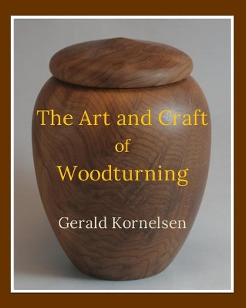 The Art and Craft of Woodturning by Gerald Kornelsen 9798685997135