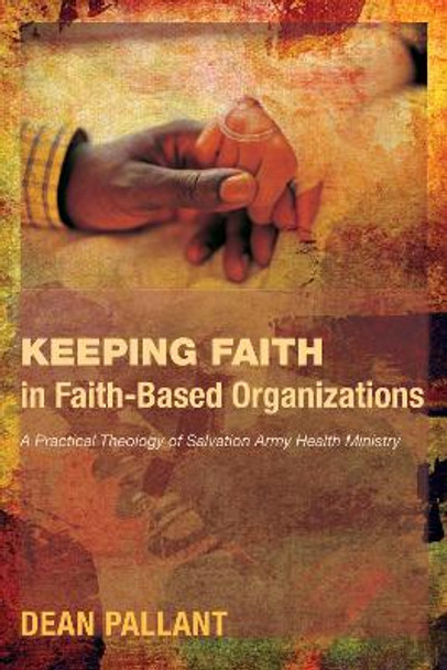 Keeping Faith in Faith-Based Organizations: A Practical Theology of Salvation Army Health Ministry by Dean Pallant 9781610979238