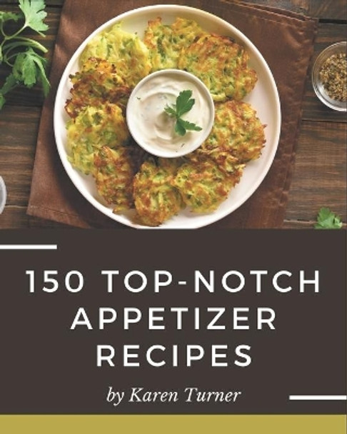 150 Top-Notch Appetizer Recipes: Best-ever Appetizer Cookbook for Beginners by Karen Turner 9798580010816
