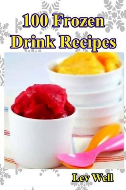 100 Frozen Drink Recipes by Lev Well 9781519288592