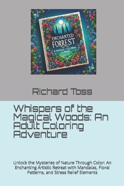 Whispers of the Magical Woods: An Adult Coloring Adventure: Unlock the Mysteries of Nature Through Color: An Enchanting Artistic Retreat with Mandalas, Floral Patterns, and Stress Relief Elements by Richard Toss 9798876877475