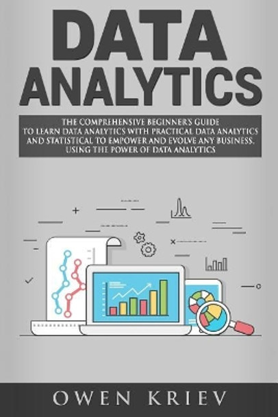 Data Analytics: The Comprehensive Beginner's Guide to Learn Data Analytics with Practical Data Analytics and Statistical to Empower and Evolve Any Business, Using the Power of Data Analytics by Owen Kriev 9781974459193