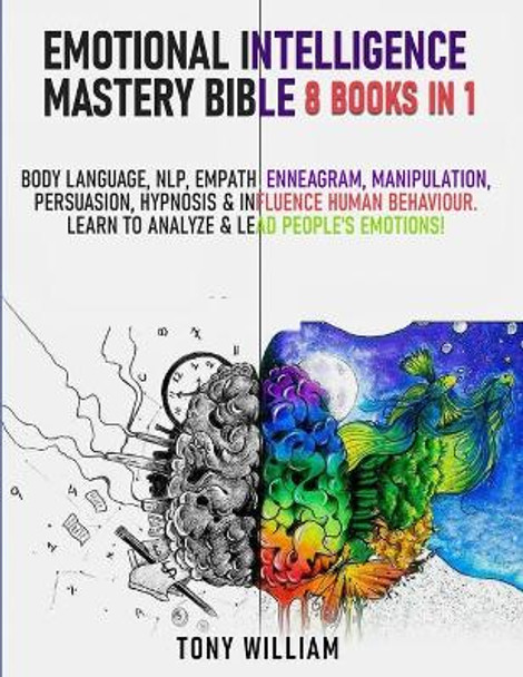 Emotional Intelligence Mastery Bible: 8 Books in 1: Body Language, NLP, Empath, Enneagram, Manipulation, Persuasion, Hypnosis & Influence Human Behaviour. Learn to Analyze & Lead People's Emotions! by Tony William 9798691399220