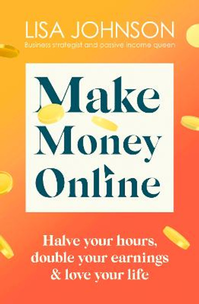 Make Money Online: Your no-nonsense guide to passive income by Lisa Johnson