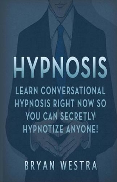 Hypnosis: Learn Conversational Hypnosis Right Now So You Can Secretly Hypnotize Anyone! by Bryan Westra 9781539095224