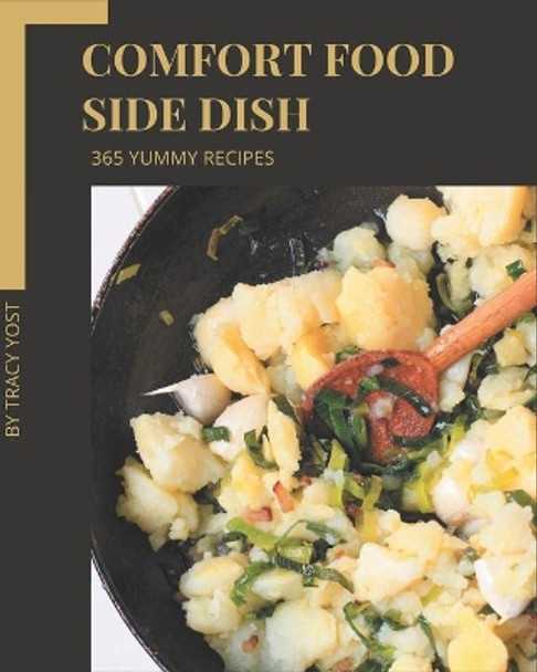 365 Yummy Comfort Food Side Dish Recipes: A Yummy Comfort Food Side Dish Cookbook for All Generation by Tracy Yost 9798576257621
