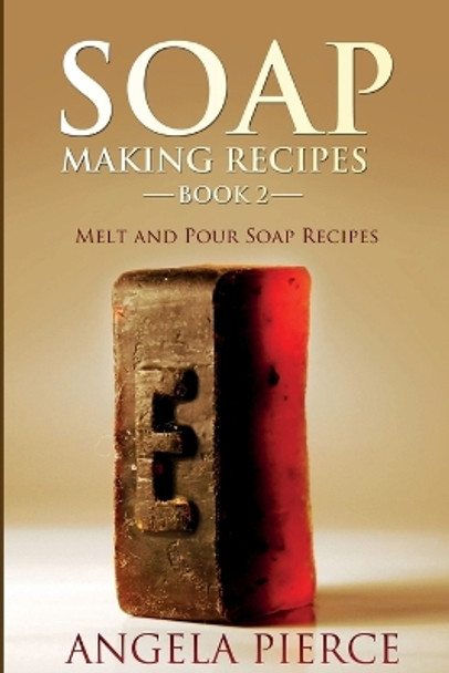 Soap Making Recipes Book 2: Melt and Pour Soap Recipes by Angela Pierce 9781634282727