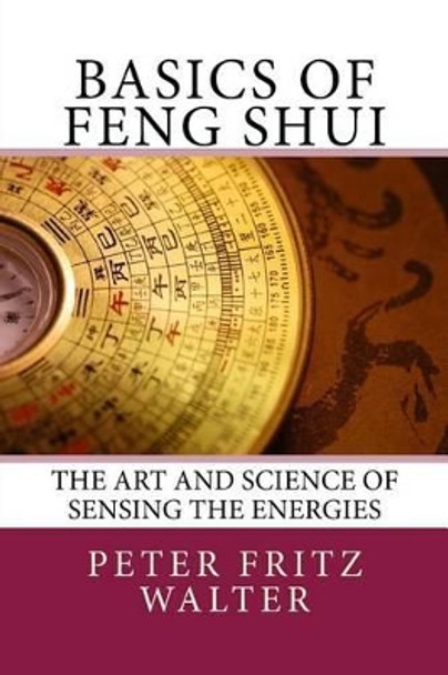 Basics of Feng Shui: The Art and Science of Sensing the Energies by Peter Fritz Walter 9781517227647