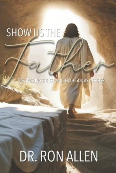 Show Us the Father: Discovering the Character of God as a Father by Ron Allen 9781671968967