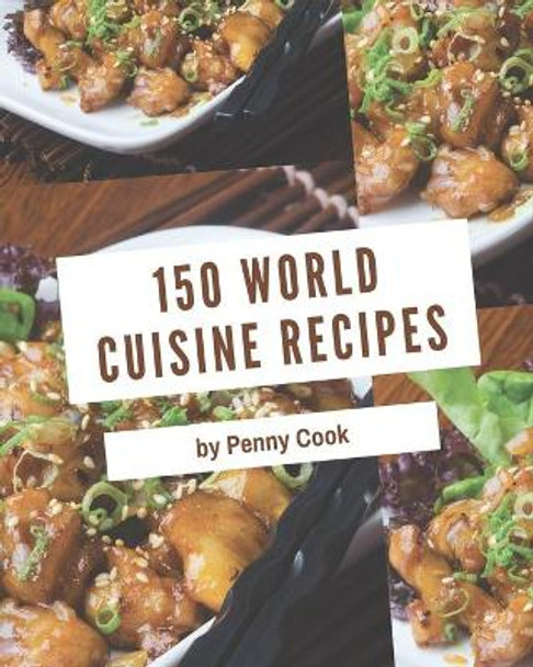 150 World Cuisine Recipes: Not Just a World Cuisine Cookbook! by Penny Cook 9798567500057