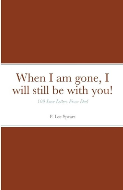 When I am gone, I will still be with you! by P Lee Spears 9781716799686