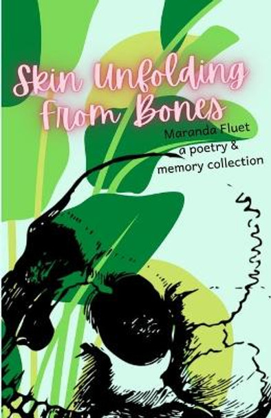 Skin Unfolding From Bones: A Collection of Poetry & Memories by Maranda Fluet 9798692804242