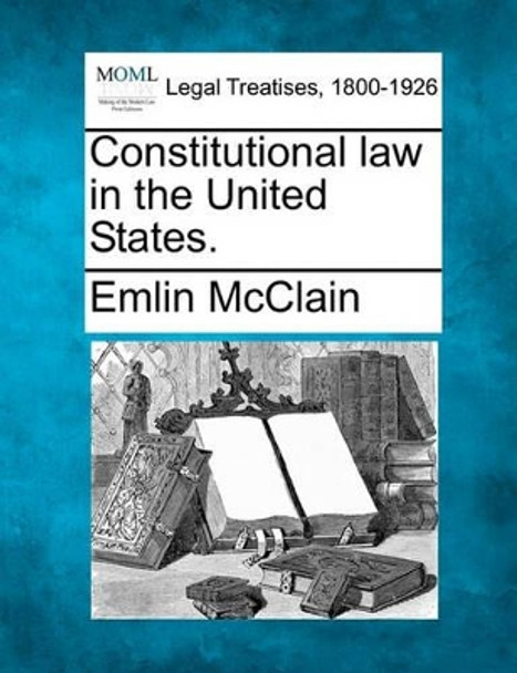 Constitutional Law in the United States. by Emlin McClain 9781240091843