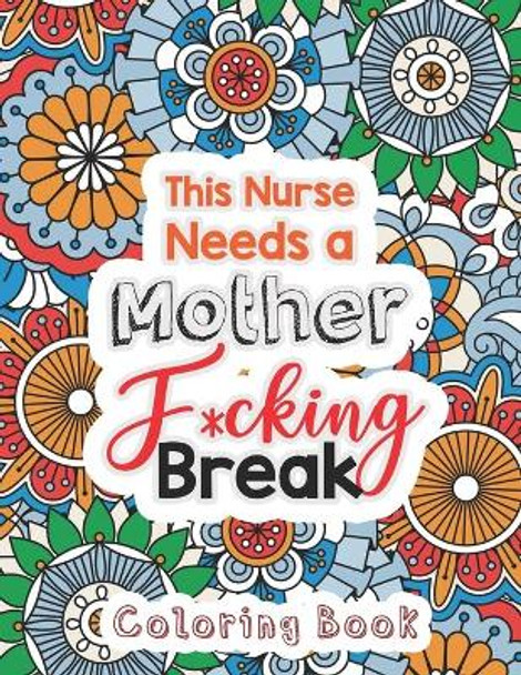 This Nurse Needs a Mother F*cking Break: The Swear Words Adult Coloring for Nurse Relaxation and Art Therapy, Nuse Work Stress Releasing Coloring Book With Swear, Anti Anxiety Coloring Book, Anxiety Therapy by Rns Coloring Studio 9781678589615